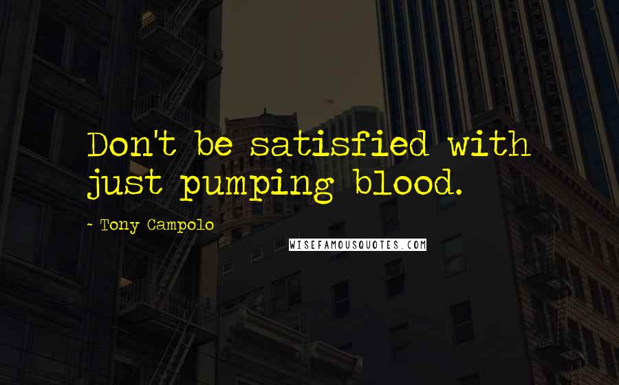 Tony Campolo Quotes: Don't be satisfied with just pumping blood.