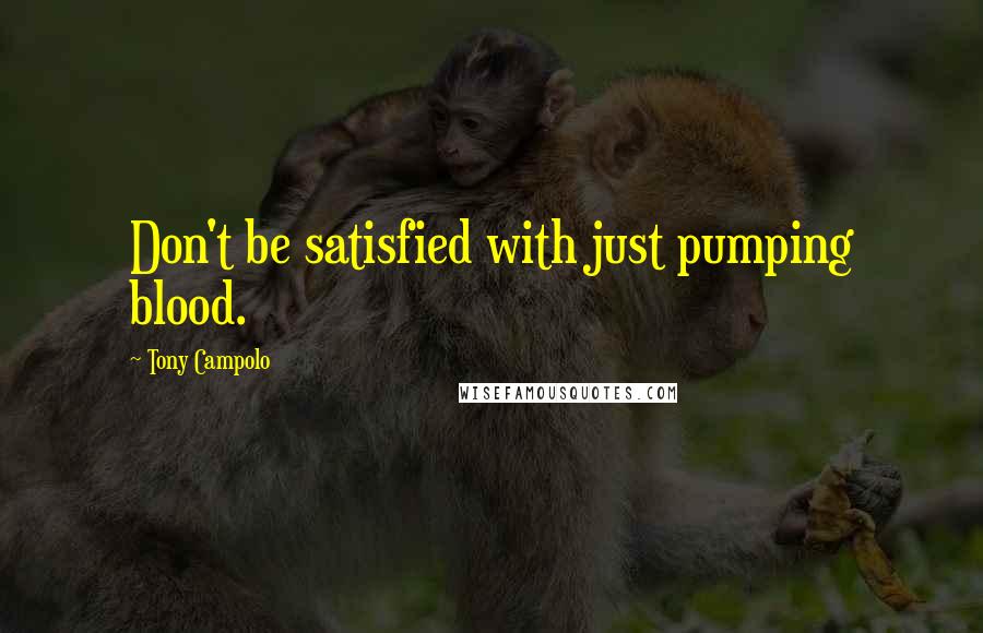 Tony Campolo Quotes: Don't be satisfied with just pumping blood.