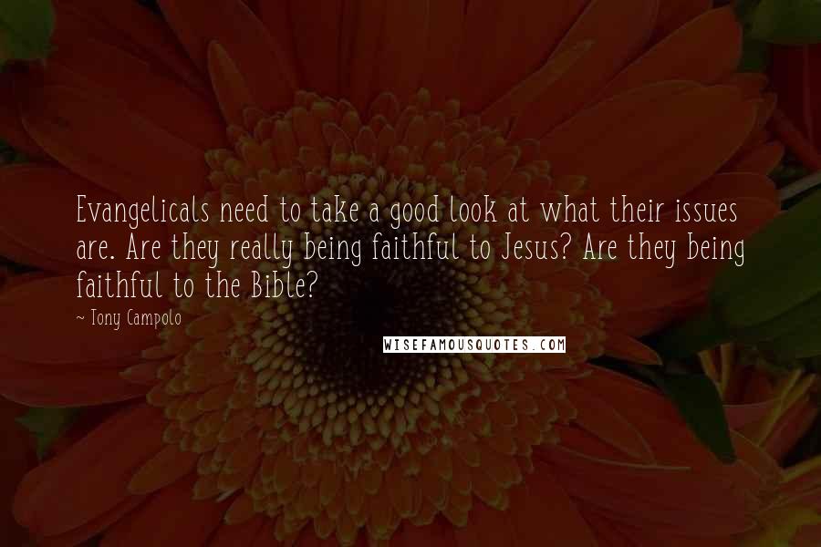 Tony Campolo Quotes: Evangelicals need to take a good look at what their issues are. Are they really being faithful to Jesus? Are they being faithful to the Bible?