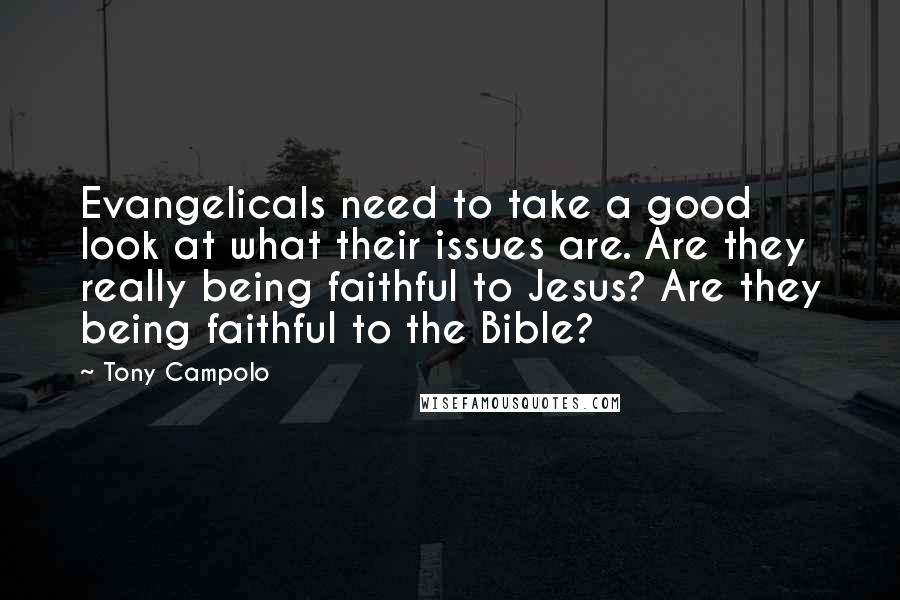 Tony Campolo Quotes: Evangelicals need to take a good look at what their issues are. Are they really being faithful to Jesus? Are they being faithful to the Bible?