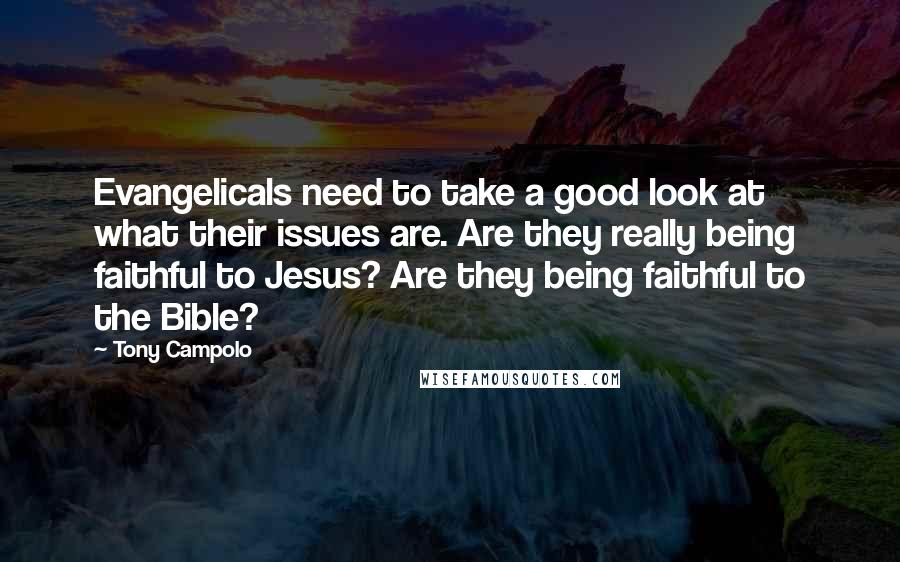 Tony Campolo Quotes: Evangelicals need to take a good look at what their issues are. Are they really being faithful to Jesus? Are they being faithful to the Bible?