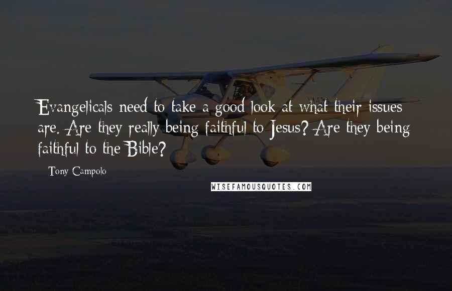 Tony Campolo Quotes: Evangelicals need to take a good look at what their issues are. Are they really being faithful to Jesus? Are they being faithful to the Bible?