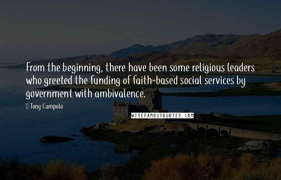 Tony Campolo Quotes: From the beginning, there have been some religious leaders who greeted the funding of faith-based social services by government with ambivalence.