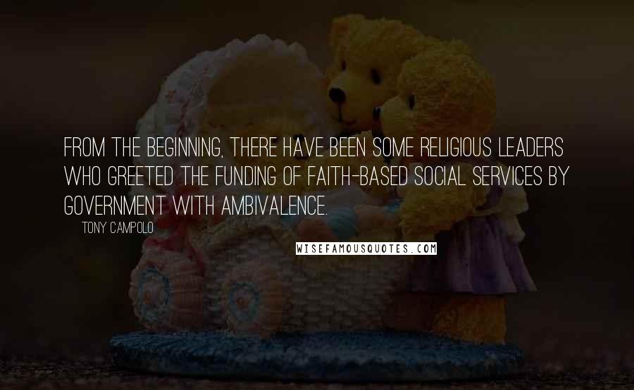 Tony Campolo Quotes: From the beginning, there have been some religious leaders who greeted the funding of faith-based social services by government with ambivalence.