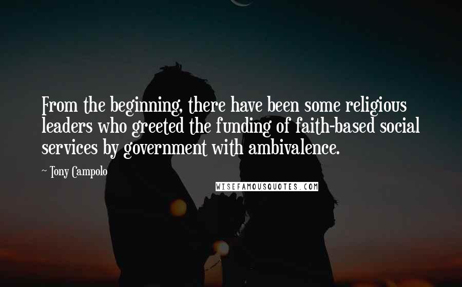 Tony Campolo Quotes: From the beginning, there have been some religious leaders who greeted the funding of faith-based social services by government with ambivalence.