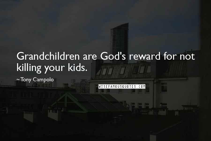 Tony Campolo Quotes: Grandchildren are God's reward for not killing your kids.