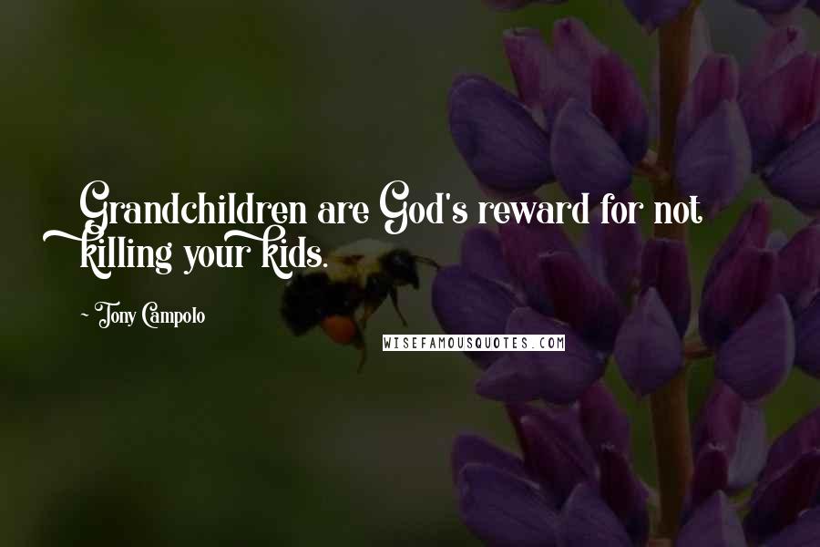 Tony Campolo Quotes: Grandchildren are God's reward for not killing your kids.