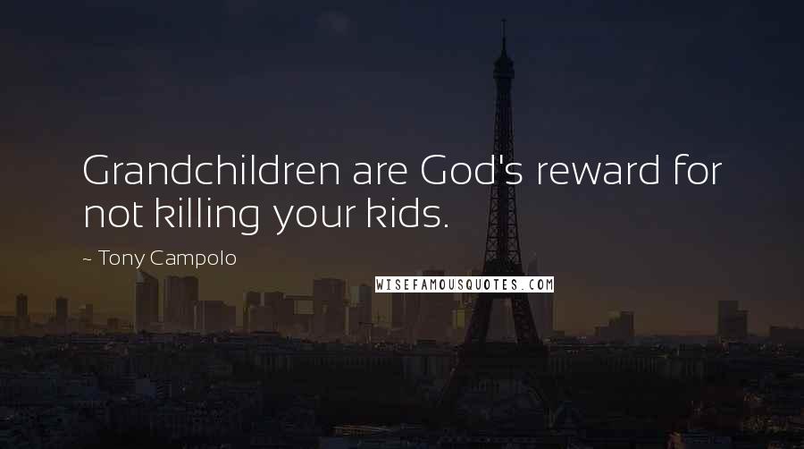 Tony Campolo Quotes: Grandchildren are God's reward for not killing your kids.