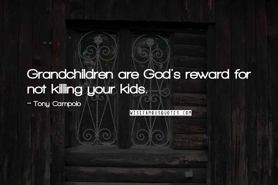 Tony Campolo Quotes: Grandchildren are God's reward for not killing your kids.