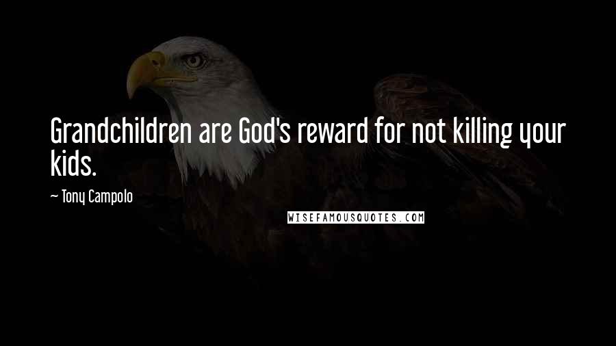 Tony Campolo Quotes: Grandchildren are God's reward for not killing your kids.