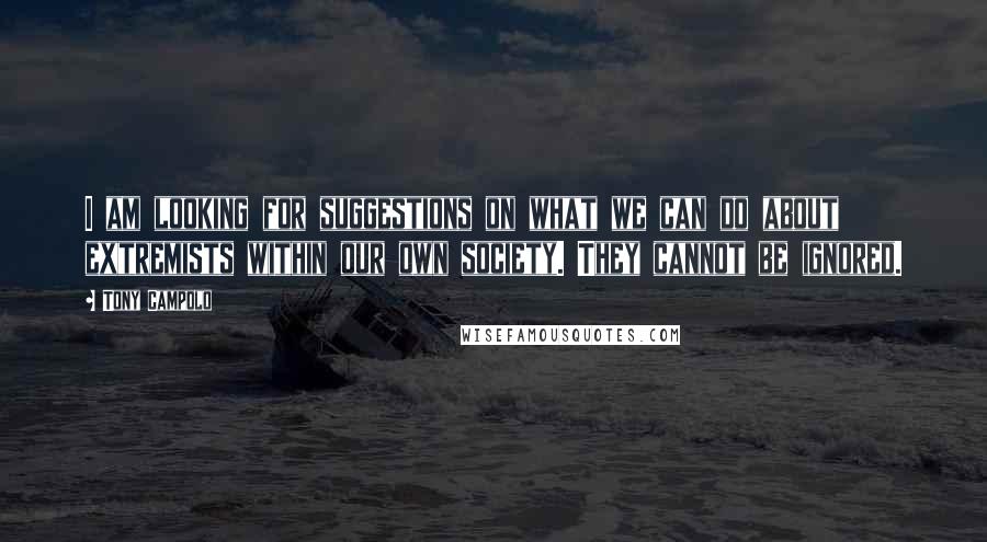 Tony Campolo Quotes: I am looking for suggestions on what we can do about extremists within our own society. They cannot be ignored.