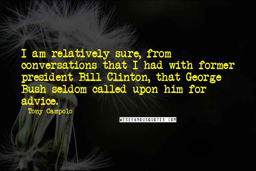 Tony Campolo Quotes: I am relatively sure, from conversations that I had with former president Bill Clinton, that George Bush seldom called upon him for advice.