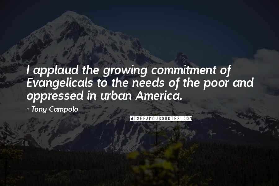 Tony Campolo Quotes: I applaud the growing commitment of Evangelicals to the needs of the poor and oppressed in urban America.