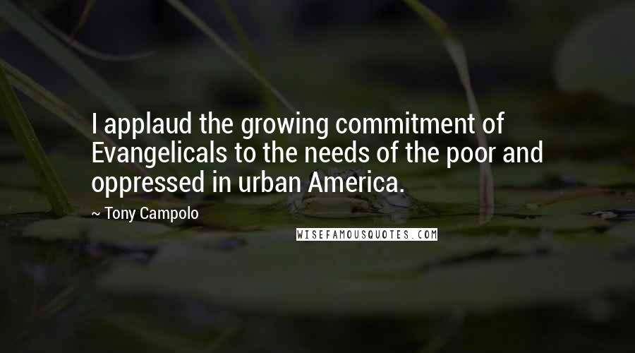 Tony Campolo Quotes: I applaud the growing commitment of Evangelicals to the needs of the poor and oppressed in urban America.