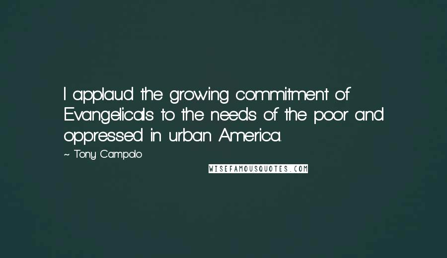 Tony Campolo Quotes: I applaud the growing commitment of Evangelicals to the needs of the poor and oppressed in urban America.