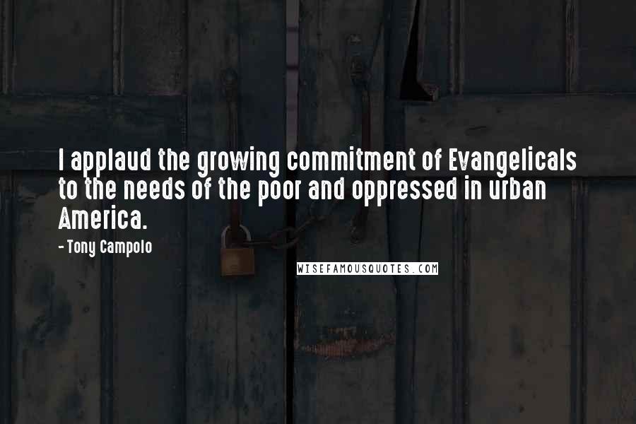 Tony Campolo Quotes: I applaud the growing commitment of Evangelicals to the needs of the poor and oppressed in urban America.