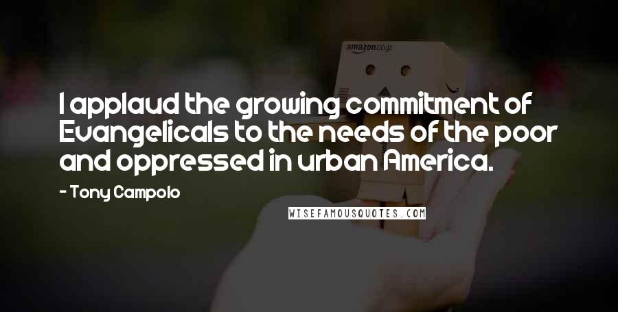 Tony Campolo Quotes: I applaud the growing commitment of Evangelicals to the needs of the poor and oppressed in urban America.