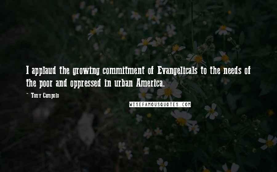 Tony Campolo Quotes: I applaud the growing commitment of Evangelicals to the needs of the poor and oppressed in urban America.