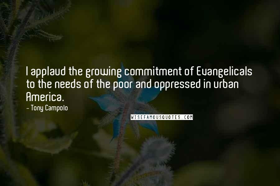 Tony Campolo Quotes: I applaud the growing commitment of Evangelicals to the needs of the poor and oppressed in urban America.