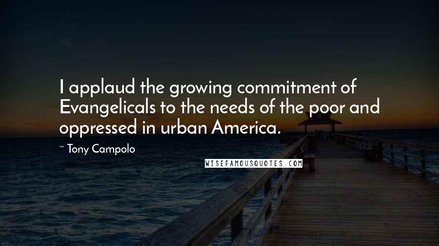 Tony Campolo Quotes: I applaud the growing commitment of Evangelicals to the needs of the poor and oppressed in urban America.