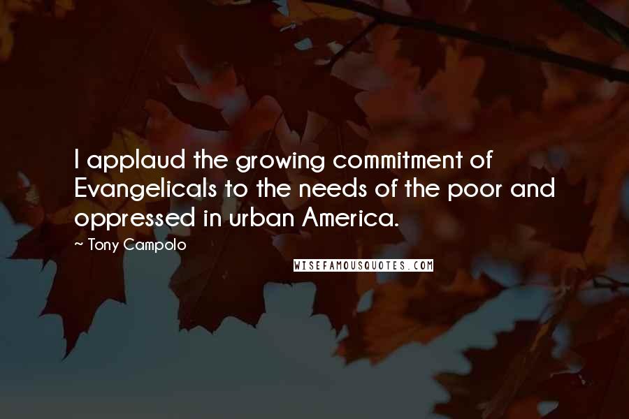 Tony Campolo Quotes: I applaud the growing commitment of Evangelicals to the needs of the poor and oppressed in urban America.