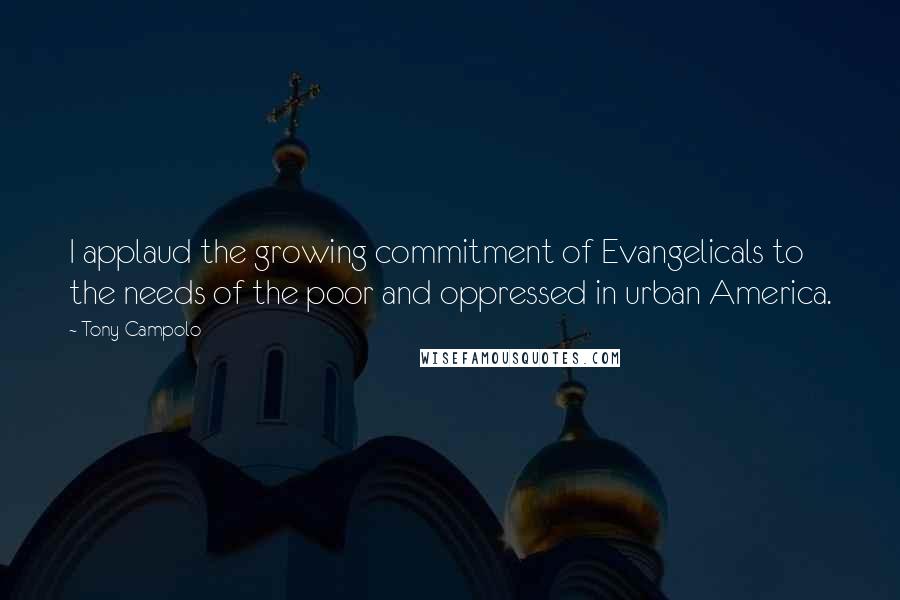 Tony Campolo Quotes: I applaud the growing commitment of Evangelicals to the needs of the poor and oppressed in urban America.