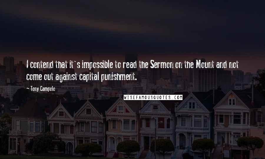 Tony Campolo Quotes: I contend that it's impossible to read the Sermon on the Mount and not come out against capital punishment.