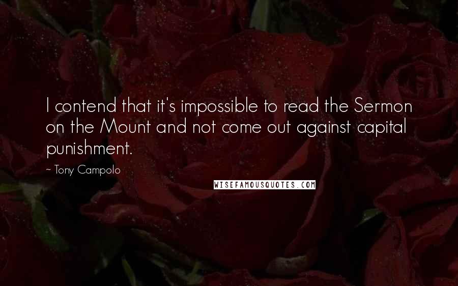 Tony Campolo Quotes: I contend that it's impossible to read the Sermon on the Mount and not come out against capital punishment.