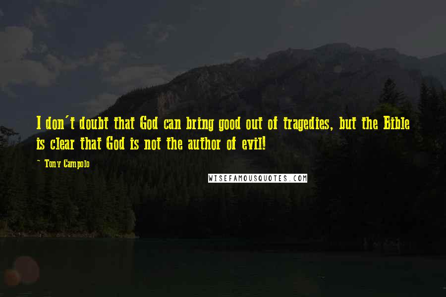 Tony Campolo Quotes: I don't doubt that God can bring good out of tragedies, but the Bible is clear that God is not the author of evil!