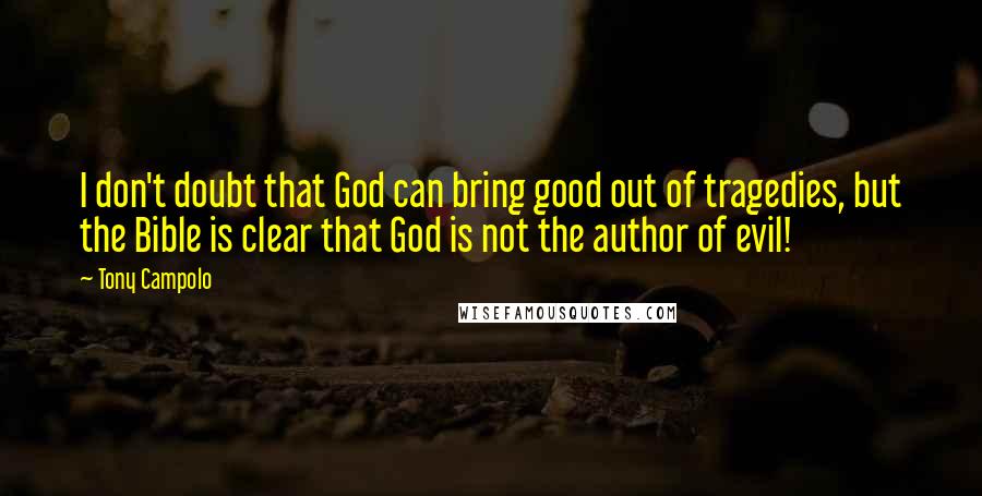 Tony Campolo Quotes: I don't doubt that God can bring good out of tragedies, but the Bible is clear that God is not the author of evil!