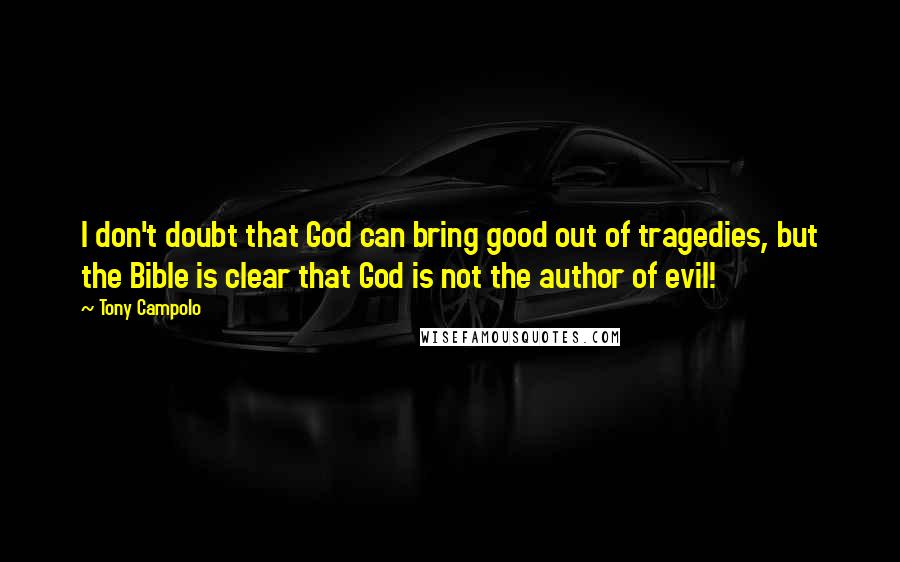 Tony Campolo Quotes: I don't doubt that God can bring good out of tragedies, but the Bible is clear that God is not the author of evil!