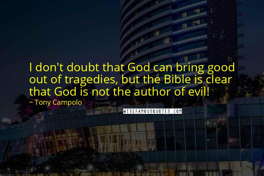Tony Campolo Quotes: I don't doubt that God can bring good out of tragedies, but the Bible is clear that God is not the author of evil!