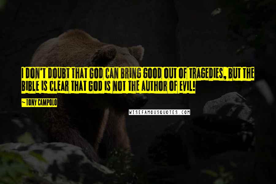 Tony Campolo Quotes: I don't doubt that God can bring good out of tragedies, but the Bible is clear that God is not the author of evil!