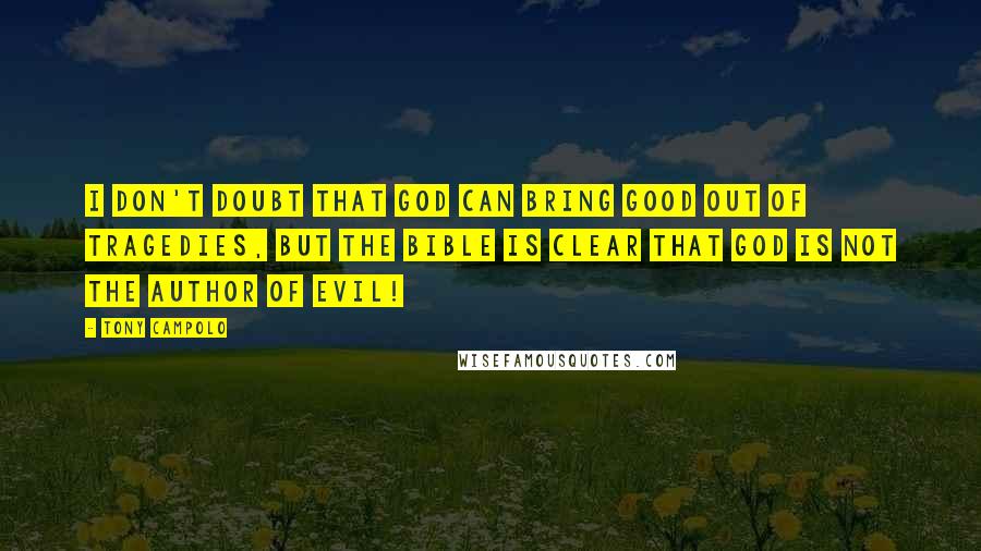 Tony Campolo Quotes: I don't doubt that God can bring good out of tragedies, but the Bible is clear that God is not the author of evil!
