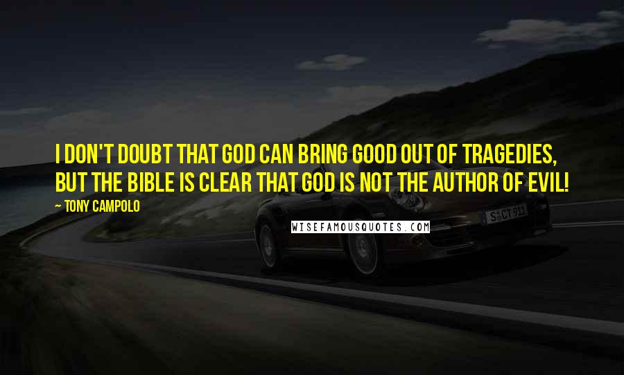 Tony Campolo Quotes: I don't doubt that God can bring good out of tragedies, but the Bible is clear that God is not the author of evil!