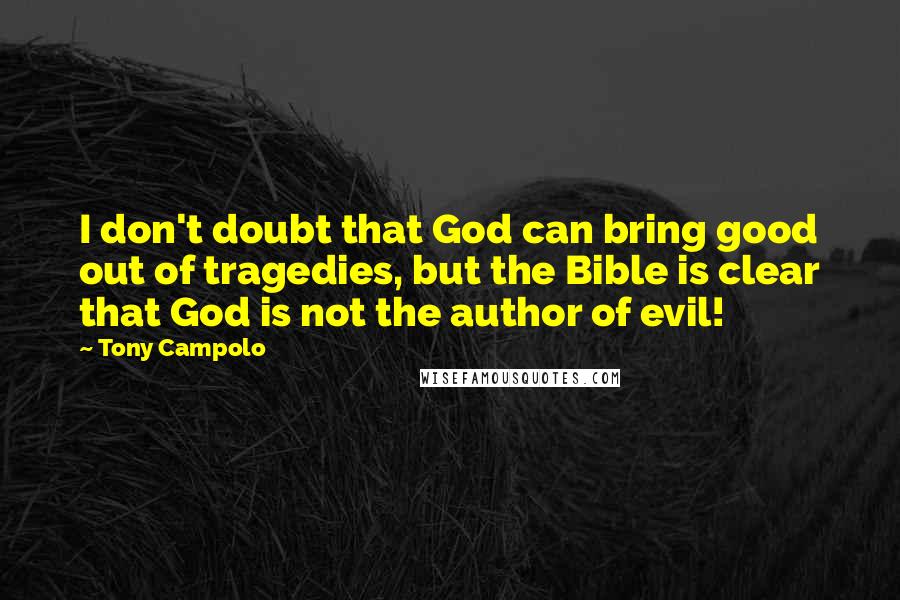 Tony Campolo Quotes: I don't doubt that God can bring good out of tragedies, but the Bible is clear that God is not the author of evil!