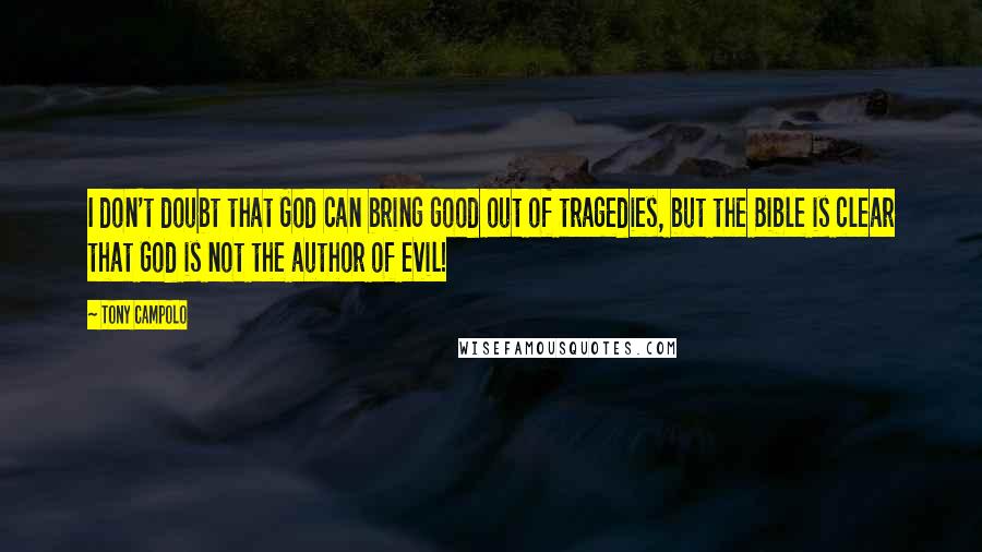 Tony Campolo Quotes: I don't doubt that God can bring good out of tragedies, but the Bible is clear that God is not the author of evil!