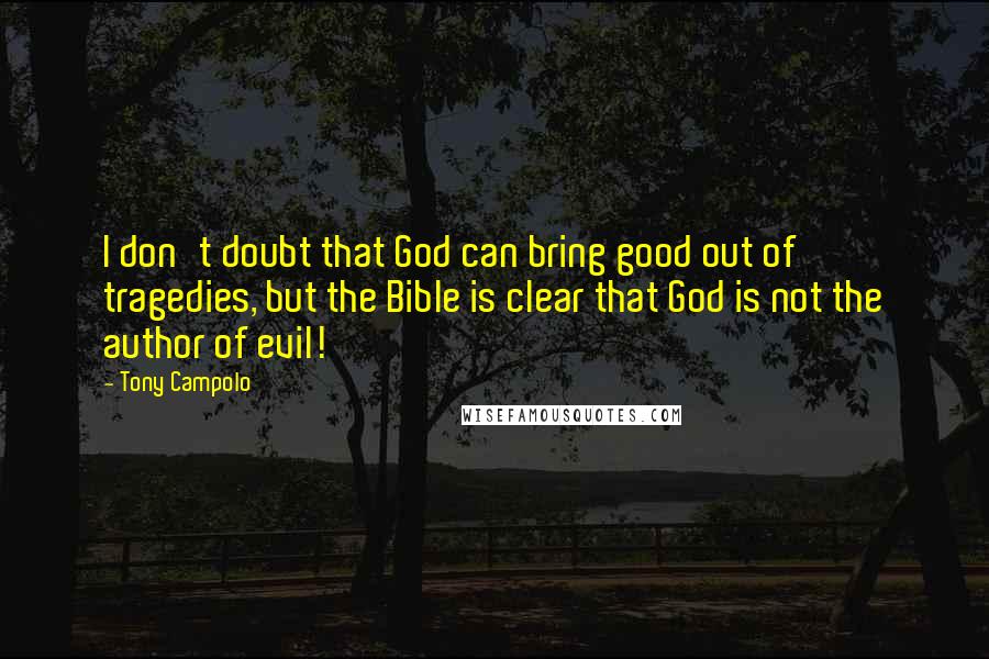Tony Campolo Quotes: I don't doubt that God can bring good out of tragedies, but the Bible is clear that God is not the author of evil!
