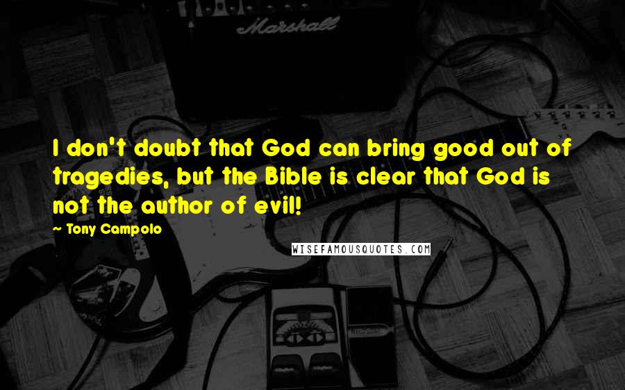 Tony Campolo Quotes: I don't doubt that God can bring good out of tragedies, but the Bible is clear that God is not the author of evil!