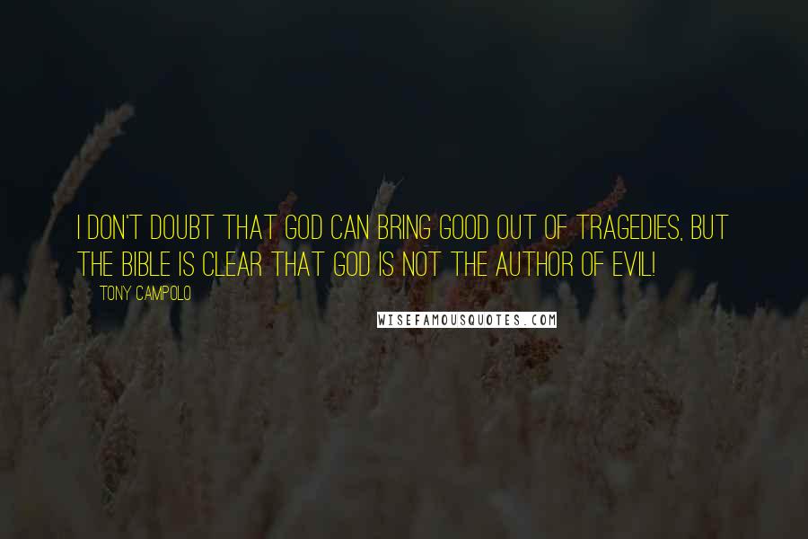 Tony Campolo Quotes: I don't doubt that God can bring good out of tragedies, but the Bible is clear that God is not the author of evil!