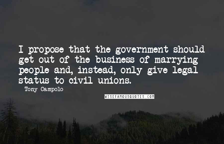 Tony Campolo Quotes: I propose that the government should get out of the business of marrying people and, instead, only give legal status to civil unions.