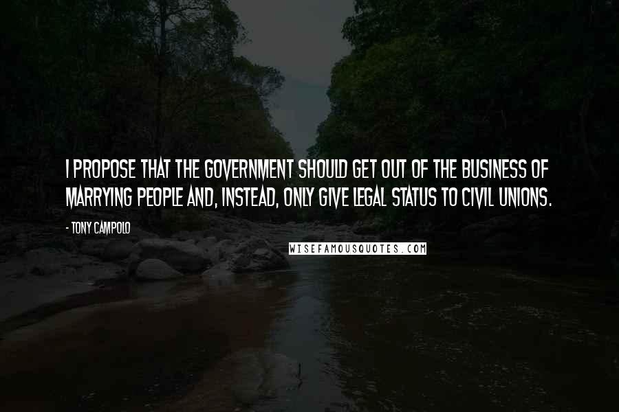 Tony Campolo Quotes: I propose that the government should get out of the business of marrying people and, instead, only give legal status to civil unions.