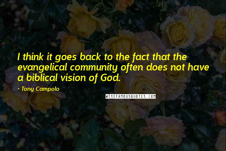 Tony Campolo Quotes: I think it goes back to the fact that the evangelical community often does not have a biblical vision of God.