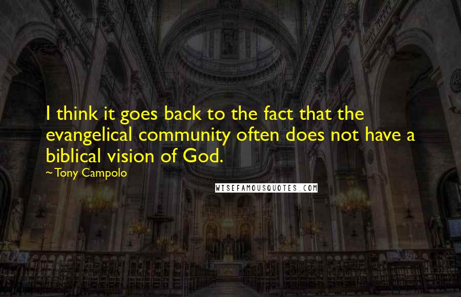 Tony Campolo Quotes: I think it goes back to the fact that the evangelical community often does not have a biblical vision of God.