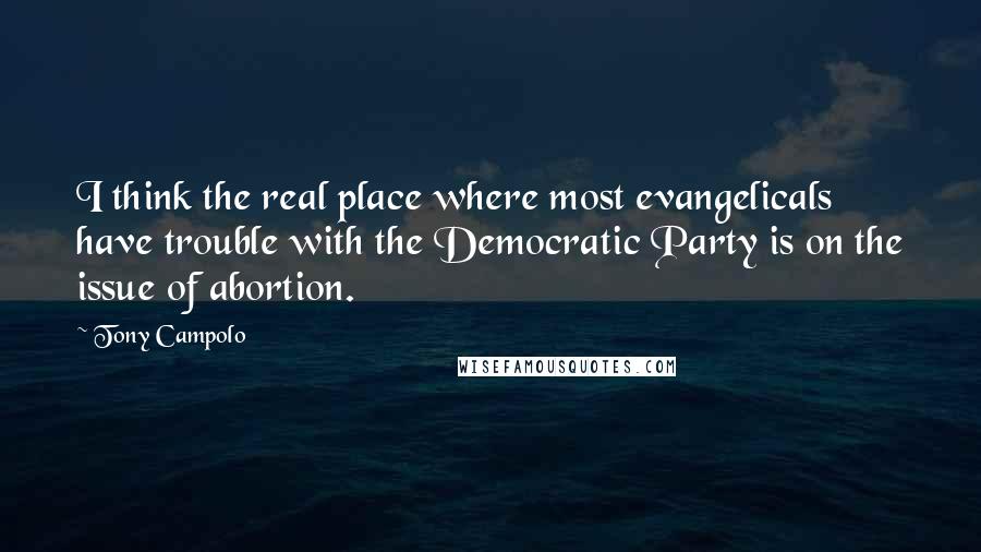 Tony Campolo Quotes: I think the real place where most evangelicals have trouble with the Democratic Party is on the issue of abortion.