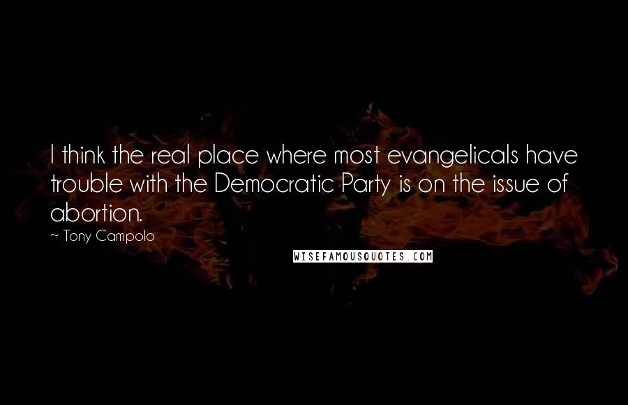 Tony Campolo Quotes: I think the real place where most evangelicals have trouble with the Democratic Party is on the issue of abortion.