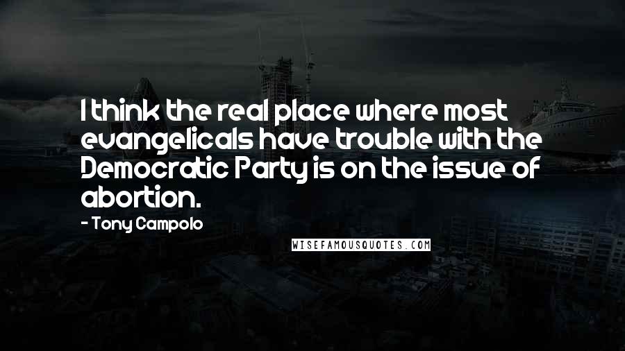 Tony Campolo Quotes: I think the real place where most evangelicals have trouble with the Democratic Party is on the issue of abortion.
