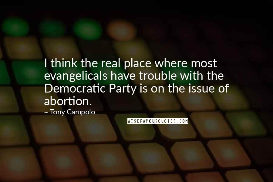 Tony Campolo Quotes: I think the real place where most evangelicals have trouble with the Democratic Party is on the issue of abortion.