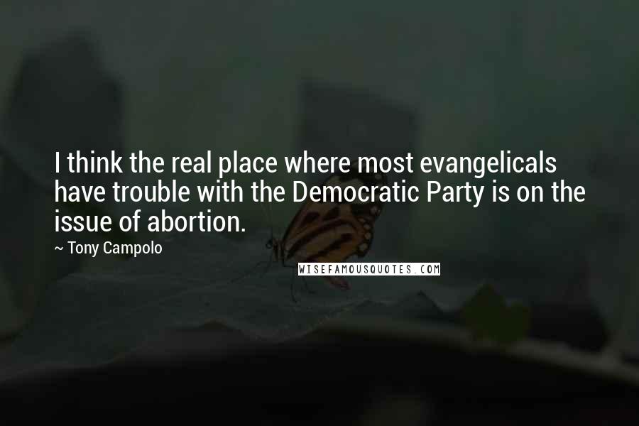 Tony Campolo Quotes: I think the real place where most evangelicals have trouble with the Democratic Party is on the issue of abortion.