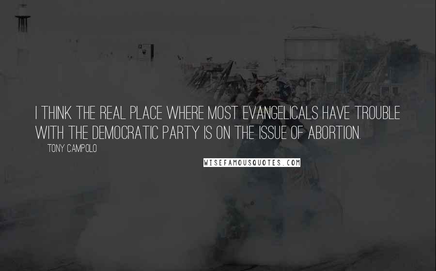 Tony Campolo Quotes: I think the real place where most evangelicals have trouble with the Democratic Party is on the issue of abortion.